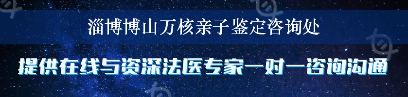 淄博博山万核亲子鉴定咨询处